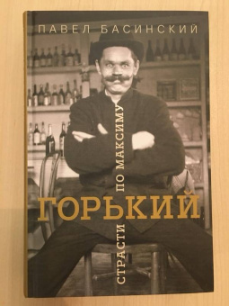 Павел Басинский: Горький:  страсти по Максиму