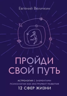 Евгений Величкин: Пройди свой путь. Астрология с элементами психологии как инструмент развития 12 сфер жизни