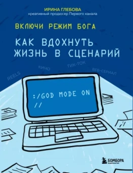 Ирина Глебова: Включи режим Бога. Как вдохнуть жизнь в сценарий