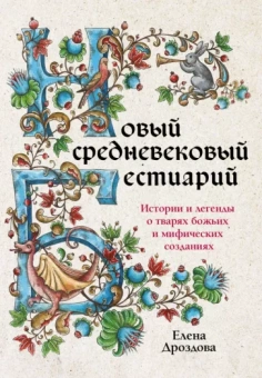 Елена Дроздова: Новый средневековый бестиарий. Истории и легенды о тварях божьих и мифических созданиях
