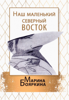 Марина Бояркина: Наш маленький северный восток. Повесть. Рассказы