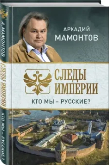 Аркадий Мамонтов: Следы империи. Кто мы - русские?