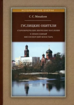 Сергей Михайлов: Гуслицкие обители. Старообрядческие иноческие поселения и православный миссионерский монастырь