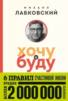 Михаил Лабковский: Хочу и буду. 6 правил счастливой жизни