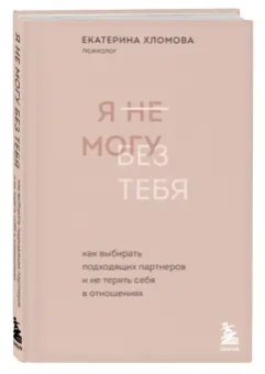 Екатерина Хломова: Я не могу без тебя. Как выбирать подходящих партнеров и не терять себя в отношениях