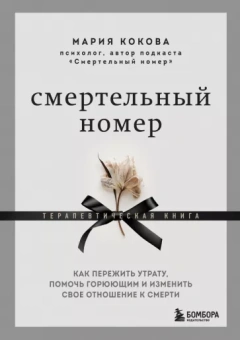 Мария Кокова: Смертельный номер. Как пережить утрату, помочь горюющим и изменить свое отношение к смерти