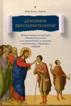 Жан-Клод Ларше: Духовное бессознательное. Православная концепция бессознательного и ее применение в лечении