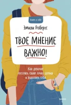 Эмили Робертс: Твое мнение важно! Как девочке отстоять свою точку зрения и выразить себя
