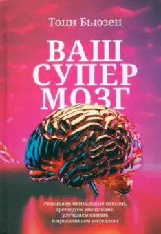 Тони Бьюзен: Ваш супермозг. Развиваем ментальные навыки, тренируем мышление, улучшаем память