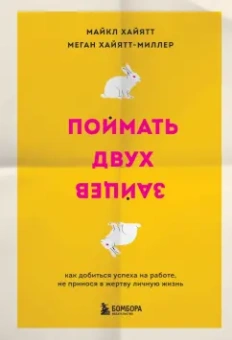 Хайятт, Хайятт-Миллер: Поймать двух зайцев. Как добиться успеха на работе, не принося в жертву личную жизнь