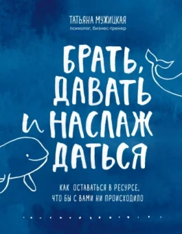 Татьяна Мужицкая: Брать, давать и наслаждаться. Как оставаться в ресурсе, что бы с вами ни происходило