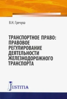 Владимир Гречуха: Транспортное право. Правовое регулирование деятельности железнодорожного транспорта. Монография