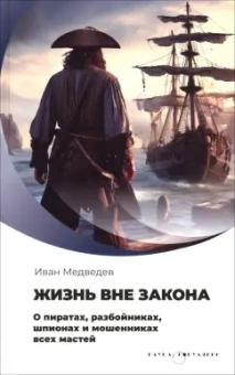 Иван Медведев: Жизнь вне закона. О пиратах, разбойниках, шпионах и мошенниках всех мастей