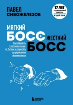 Павел Сивожелезов: Мягкий босс — жесткий босс. Как говорить с подчиненными:  от битвы за зарплату до укращения незамен.