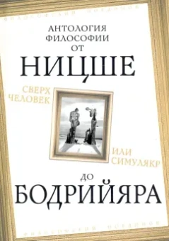 Камю, Ницше, Хайдеггер: Сверхчеловек или симулякр. Антология философии от Ницше до Бодрийяра