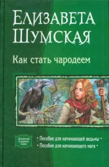 Елизавета Шумская: Как стать чародеем:  Пособие для начинающей ведьмы; Пособие для начинающего мага