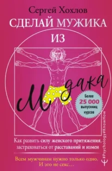 Сергей Хохлов: Сделай мужика из м*дака. Как развить силу женского притяжения, застраховаться от расставаний
