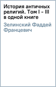 Фаддей Зелинский: История античных религий. Том I - III (в одной книге)