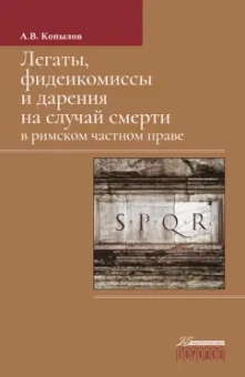 Александр Копылов: Легаты, фидеикомиссы и дарения на случай смерти в римском частном праве. Монография