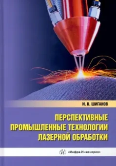 Игорь Шиганов: Перспективные промышленные технологии лазерной обработки. Учебное пособие
