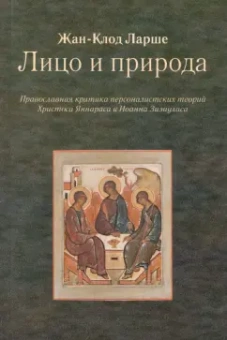 Жан-Клод Ларше: Лицо и природа. Православная критика персоналистских теорий Христоса Яннараса и Иоанна Зизиуласа