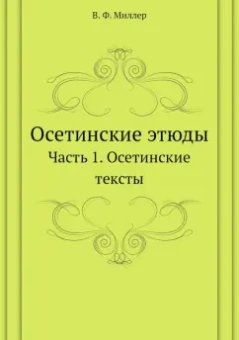 Всеволод Миллер: Осетинские этюды. Часть 1. Осетинские тексты