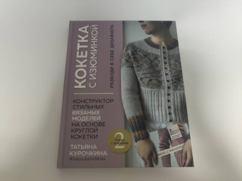 Татьяна Курочкина: Кокетка с изюминкой. Разбуди в себе дизайнера. Конструктор стильных вязаных моделей