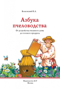 Николай Волковский: Азбука пчеловодства. От устройства пчелиного дома до готового продукта