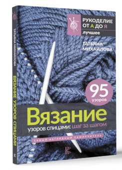 Татьяна Михайлова: Вязание узоров спицами. Шаг за шагом. Самый наглядный самоучитель