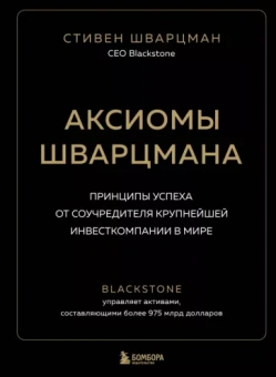 Стивен Шварцман: Аксиомы Шварцмана. Принципы успеха от соучредителя крупнейшей инвесткомпании в мире