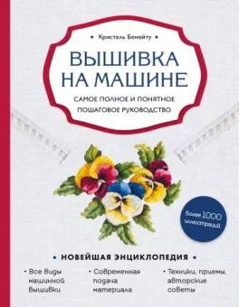 Кристель Бенейту: Вышивка на машине. Самое полное и понятное пошаговое руководство