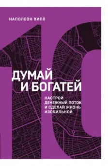 Наполеон Хилл: Думай и богатей. Настрой денежный поток и сделай жизнь изобильной