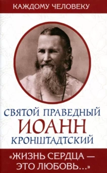 Святой праведный Иоанн Кронштадтский: Жизнь сердца - это любовь