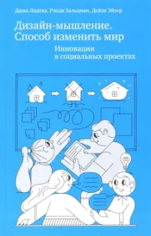 Лидтка, Зальцман, Эйзер: Дизайн-мышление. Способ изменить мир. Инновации в социальных проектах