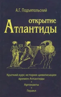 Алексей Подъяпольский: Открытие Атлантиды. Том 1. Краткий курс истории цивилизации времен Атлантиды. Аргонавты. Геракл