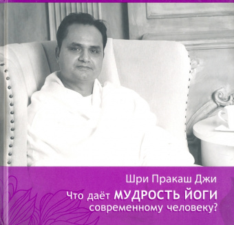 Шри Гурудэв Шри Пракаш Джи: Что даёт мудрость йоги современному человеку. Книга 3