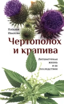 Наталия Иванова: Чертополох и крапива. Литературная жизнь и ее последствия