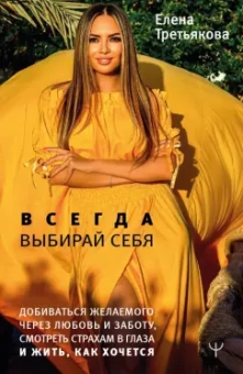 Елена Третьякова: Всегда выбирай себя. Добиваться желаемого через любовь и заботу, смотреть страхам в глаза и жить