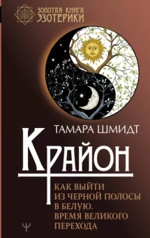 Тамара Шмидт: Крайон. Как выйти из черной полосы в белую. Время Великого Перехода