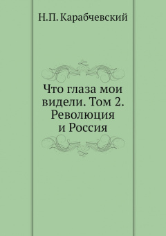 Николай Карабчевский: Что глаза мои видели. Том 2. Революция и Россия