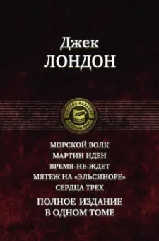 Джек Лондон: Морской волк. Мартин Иден. Время-не-ждет. Мятеж на "Эльсиноре". Сердца трех. Полное издание в 1 томе