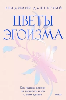Владимир Дашевский: Цветы эгоизма. Как травмы влияют на личность и что с этим делать