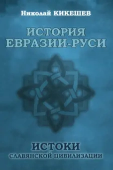 Николай Кикешев: История Евразии-Руси. Истоки славянской цивилизации