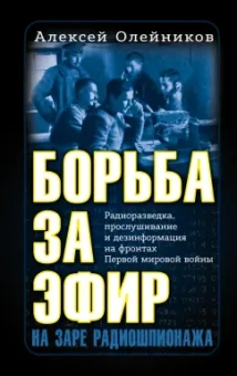 Алексей Олейников: Борьба за эфир. Радиоразведка, прослушивание и дезинформация на фронтах Первой мировой войны