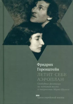 Фридрих Горенштейн: Летит себе аэроплан. Свободная фантазия по мотивам жизни и творчества Марка Шагала
