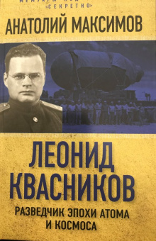 Анатолий Максимов: Леонид Квасников. Разведчик эпохи атома и космоса