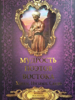 Хайям, Низами, Саади: Мудрость поэтов Востока