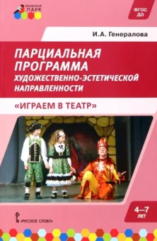 Ирина Генералова: Парциальная программа для детей дошкольного возраста 4-7 лет. Играем в театр. ФГОС ДО