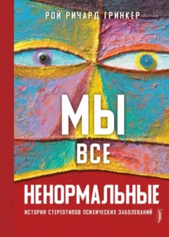 Рой Гринкер: Мы все ненормальные. История стереотипов психических заболеваний