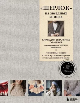 Печеневская, Комиссарова, Грабенко: "Шерлок" на звездных спицах. Книга для вязальных гурманов. Уникальные модели